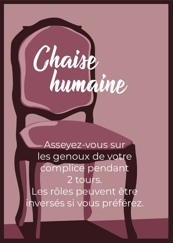 Chaise humaine : Asseyez-vous sur les genoux de votre complice pendant 2 tours. Les rôles peuvent être inversés si vous préférez.