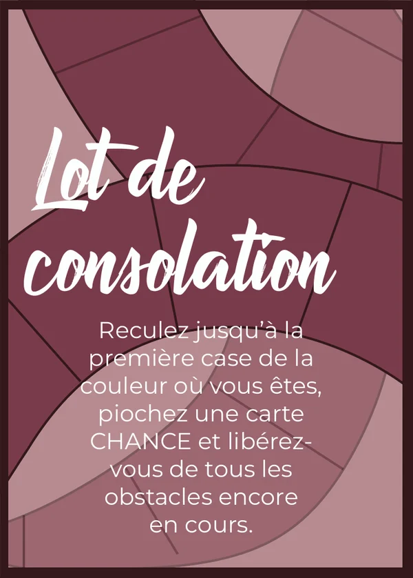 Lot de consolation : Reculez jusqu’à la première case de la couleur où vous êtes, piochez une carte CHANCE et libérez-vous de tous les obstacles encore en cours.